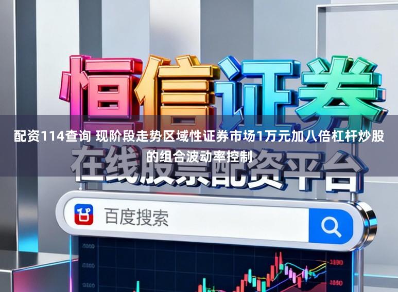 配资114查询 现阶段走势区域性证券市场1万元加八倍杠杆炒股的组合波动率控制