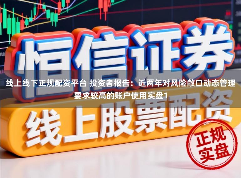 线上线下正规配资平台 投资者报告:近两年对风险敞口动态管理要求较高的账户使用实盘1