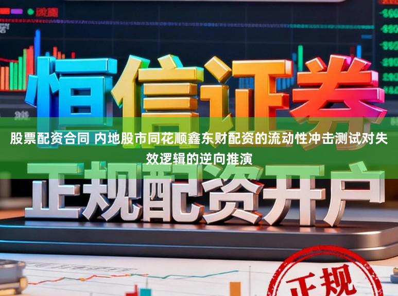 股票配资合同 内地股市同花顺鑫东财配资的流动性冲击测试对失效逻辑的逆向推演