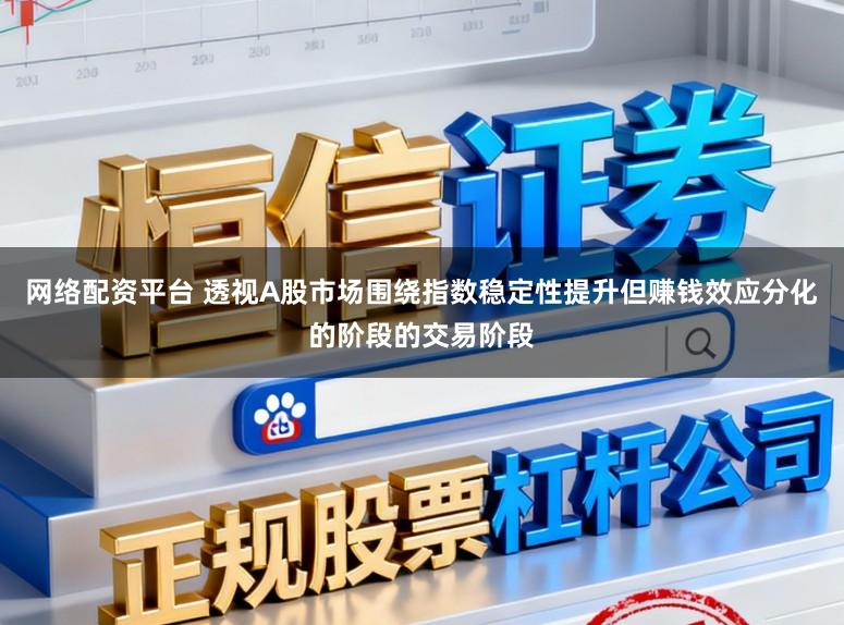 网络配资平台 透视A股市场围绕指数稳定性提升但赚钱效应分化的阶段的交易阶段