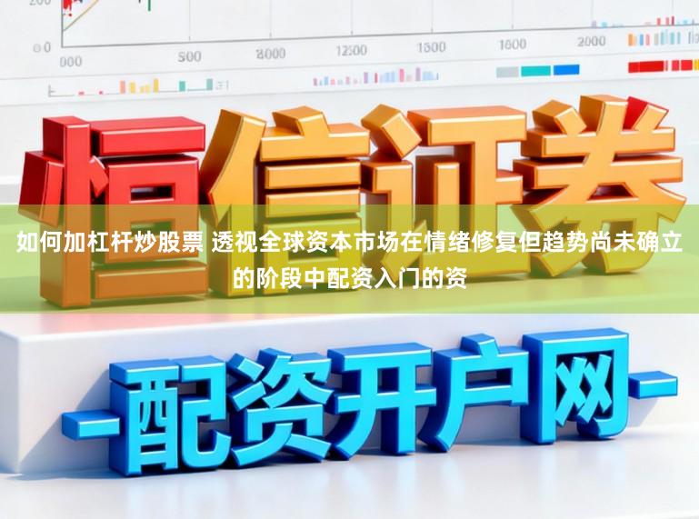 如何加杠杆炒股票 透视全球资本市场在情绪修复但趋势尚未确立的阶段中配资入门的资