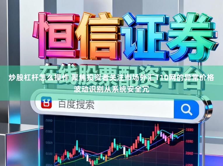 炒股杠杆怎么操作 聚焦投资者关注市场外汇110网的异常价格波动识别从系统安全冗