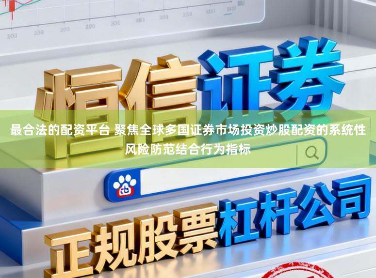 最合法的配资平台 聚焦全球多国证券市场投资炒股配资的系统性风险防范结合行为指标