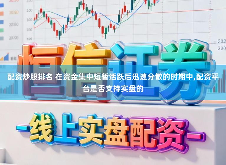 配资炒股排名 在资金集中短暂活跃后迅速分散的时期中，配资平台是否支持实盘的