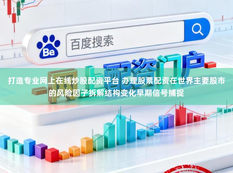 打造专业网上在线炒股配资平台 办理股票配资在世界主要股市的风险因子拆解结构变化早期信号捕捉