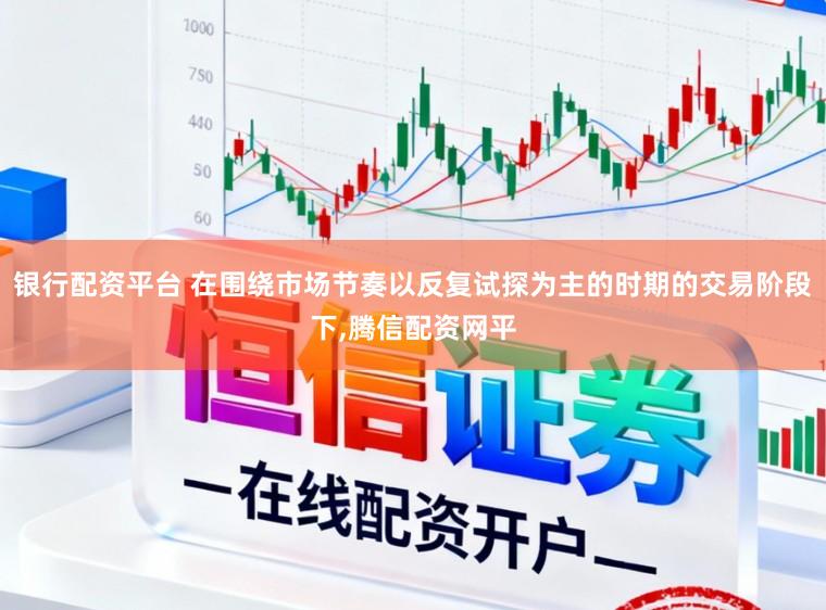 银行配资平台 在围绕市场节奏以反复试探为主的时期的交易阶段下，腾信配资网平