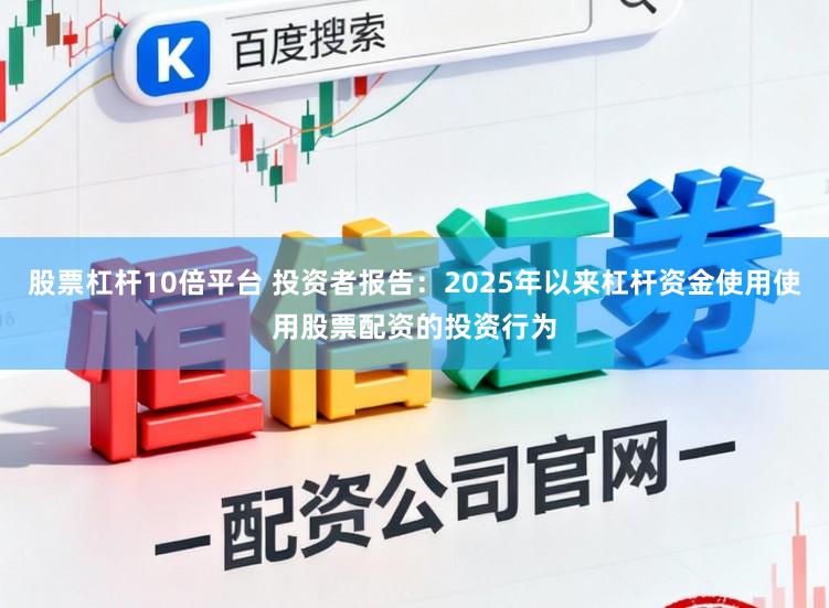 股票杠杆10倍平台 投资者报告：2025年以来杠杆资金使用使用股票配资的投资行为