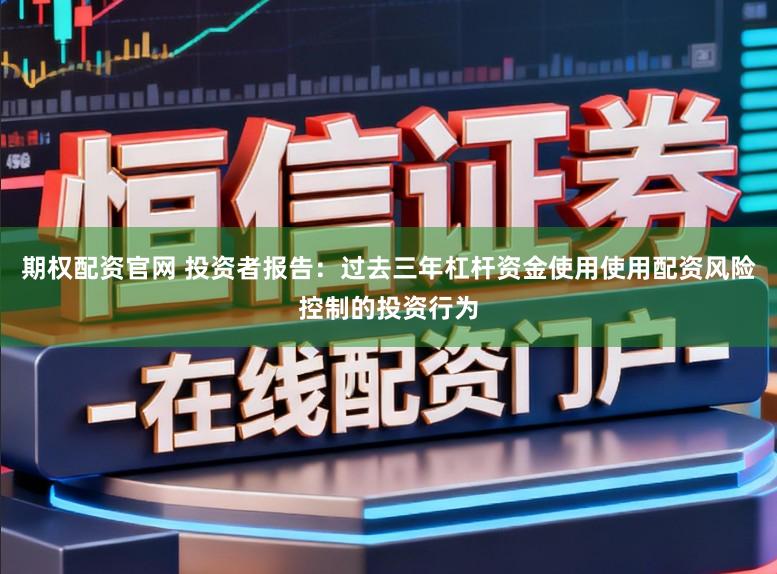 期权配资官网 投资者报告：过去三年杠杆资金使用使用配资风险控制的投资行为