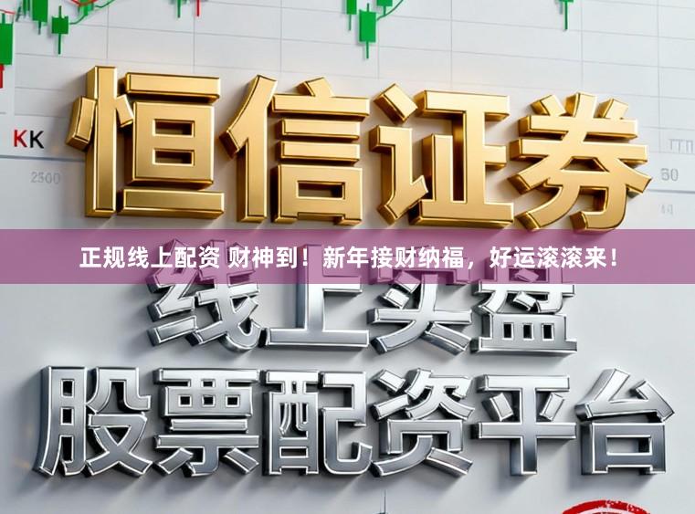 正规线上配资 财神到！新年接财纳福，好运滚滚来！