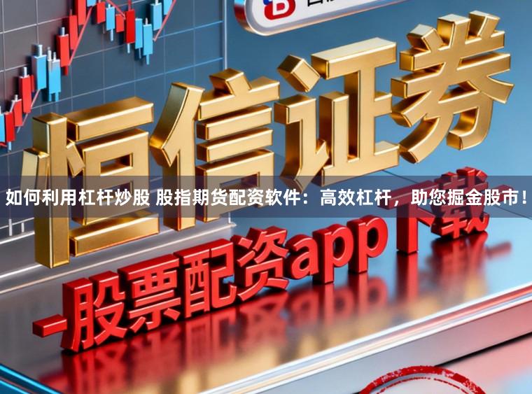 如何利用杠杆炒股 股指期货配资软件：高效杠杆，助您掘金股市！