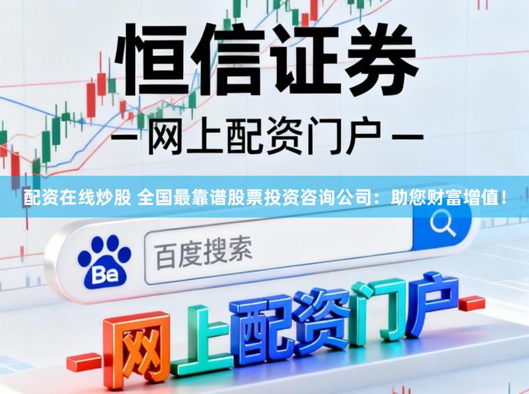 配资在线炒股 全国最靠谱股票投资咨询公司：助您财富增值！