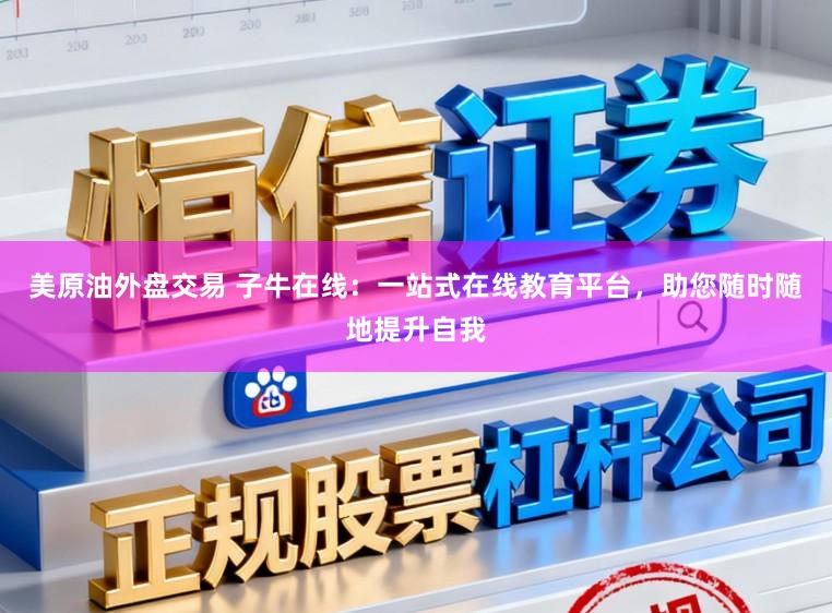 美原油外盘交易 子牛在线：一站式在线教育平台，助您随时随地提升自我