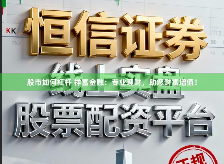 股市如何杠杆 祥富金融：专业理财，助您财富增值！
