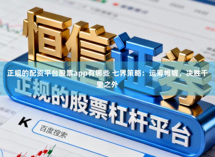 正规的配资平台股票app有哪些 七界策略：运筹帷幄，决胜千里之外