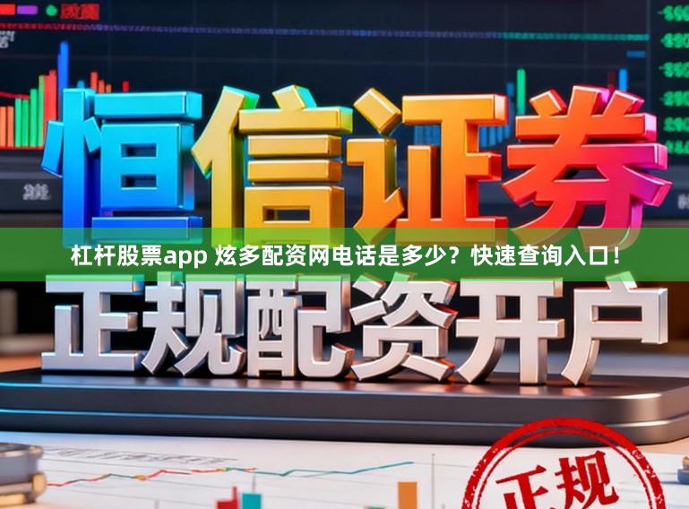 杠杆股票app 炫多配资网电话是多少?快速查询入口!