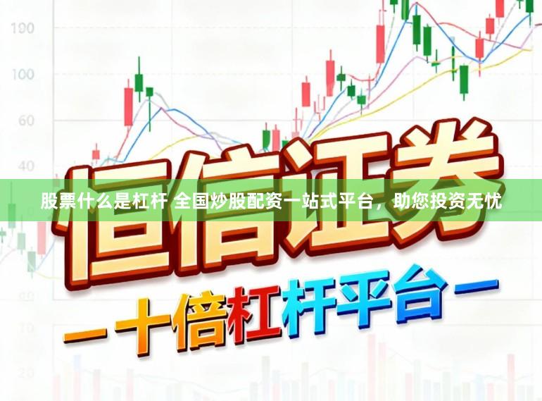 股票什么是杠杆 全国炒股配资一站式平台,助您投资无忧