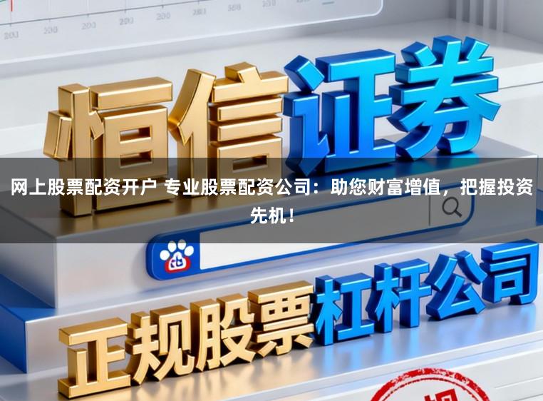 网上股票配资开户 专业股票配资公司:助您财富增值,把握投资先机!