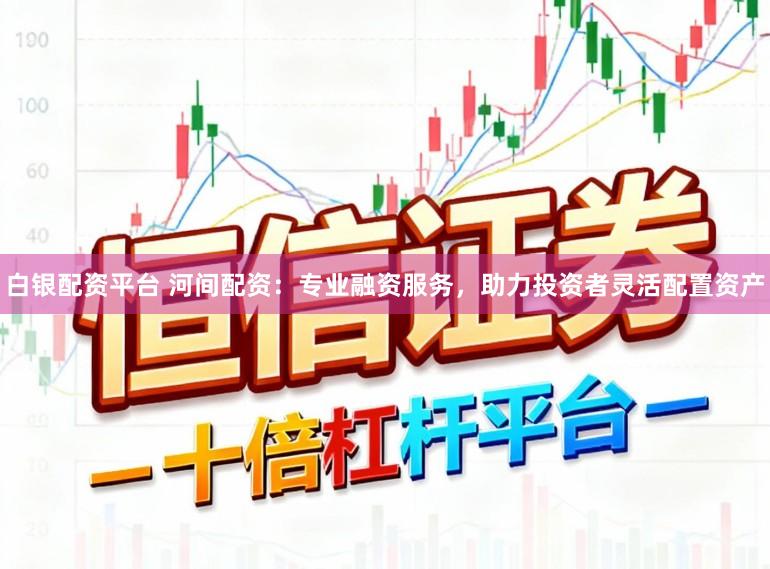 白银配资平台 河间配资:专业融资服务,助力投资者灵活配置资产