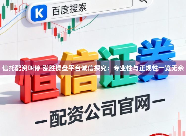 信托配资叫停 泓胜操盘平台诚信探究:专业性与正规性一览无余