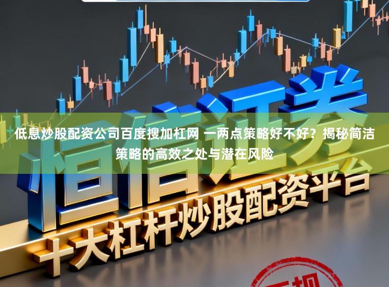 低息炒股配资公司百度搜加杠网 一两点策略好不好?揭秘简洁策略的高效之处与潜在风险
