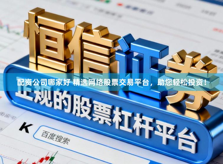 配资公司哪家好 精选网络股票交易平台，助您轻松投资！