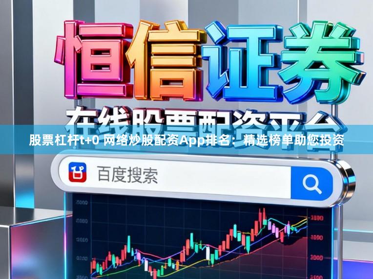 股票杠杆t+0 网络炒股配资App排名：精选榜单助您投资