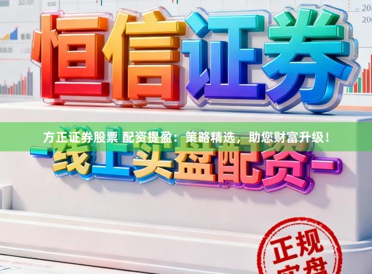 方正证券股票 配资提盈：策略精选，助您财富升级！