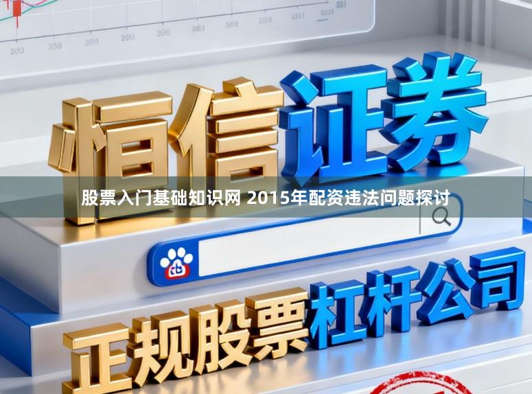 股票入门基础知识网 2015年配资违法问题探讨