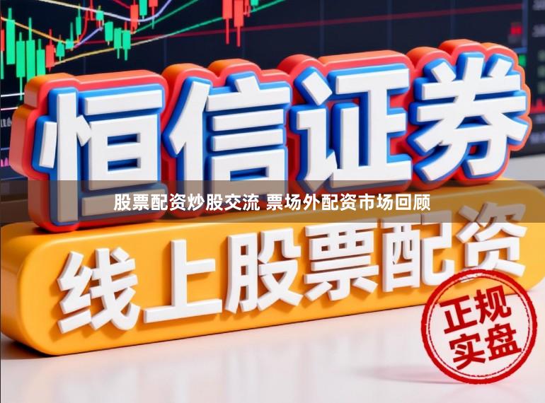 股票配资炒股交流 票场外配资市场回顾