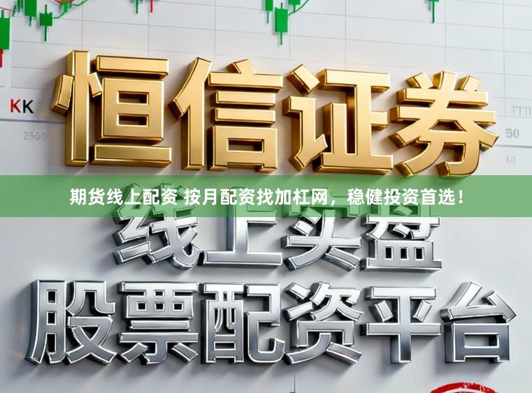 期货线上配资 按月配资找加杠网,稳健投资首选!