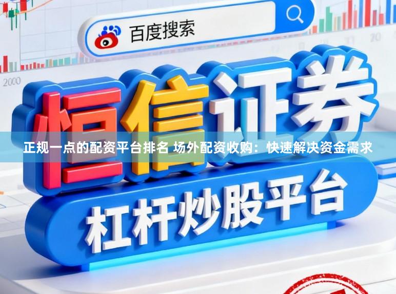 正规一点的配资平台排名 场外配资收购：快速解决资金需求