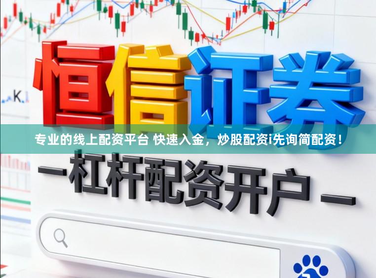 专业的线上配资平台 快速入金，炒股配资i先询简配资！