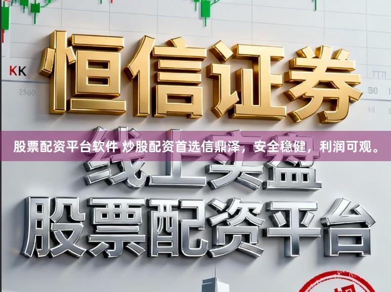 股票配资平台软件 炒股配资首选信鼎泽,安全稳健,利润可观。