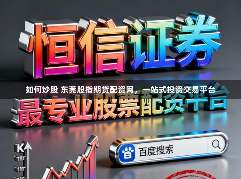 如何炒股 东莞股指期货配资网，一站式投资交易平台