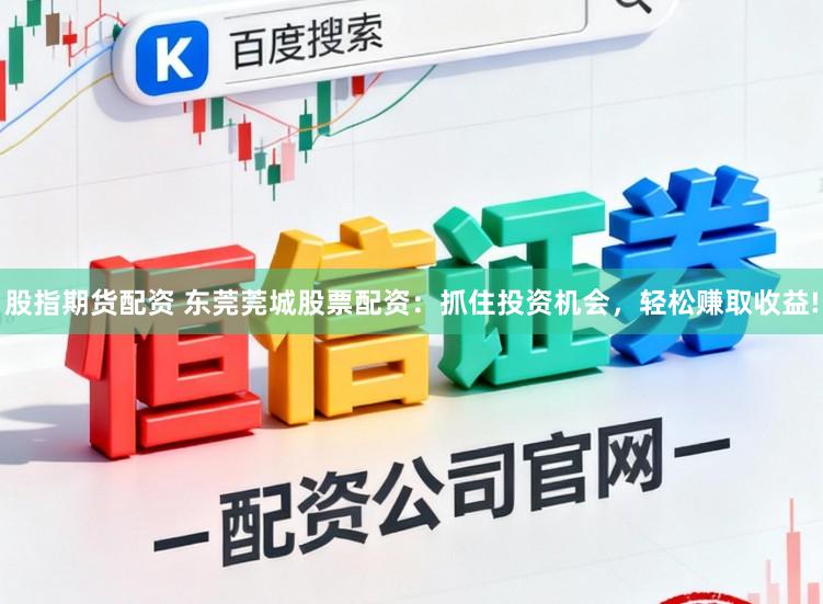 股指期货配资 东莞莞城股票配资：抓住投资机会，轻松赚取收益!
