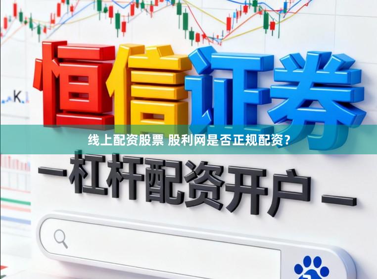 线上配资股票 股利网是否正规配资？