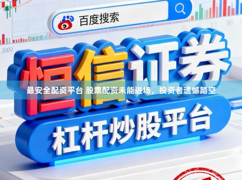 最安全配资平台 股票配资未能进场，投资者遗憾踏空