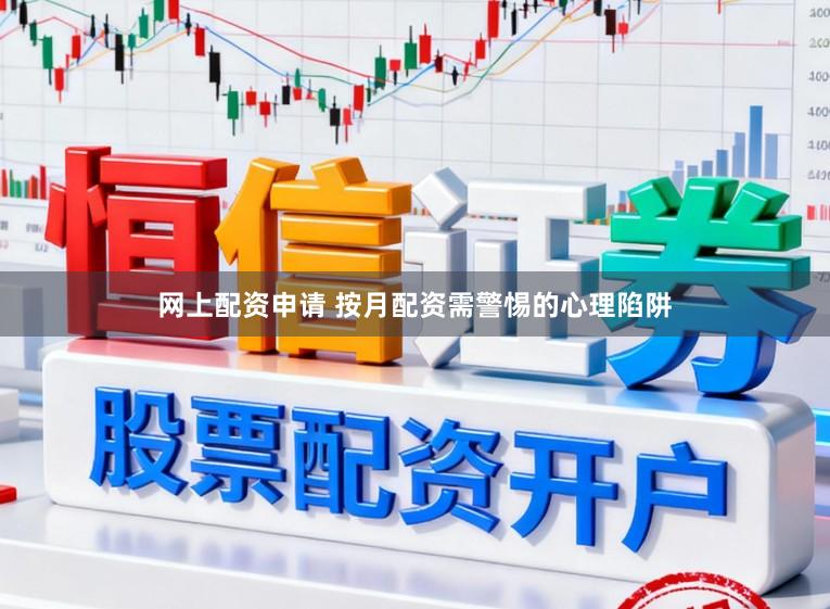 网上配资申请 按月配资需警惕的心理陷阱