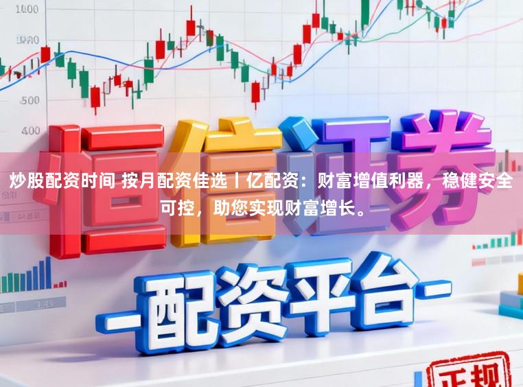 炒股配资时间 按月配资佳选丨亿配资:财富增值利器,稳健安全可控,助您实现财富增长。