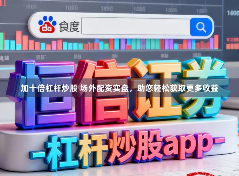 加十倍杠杆炒股 场外配资实盘，助您轻松获取更多收益