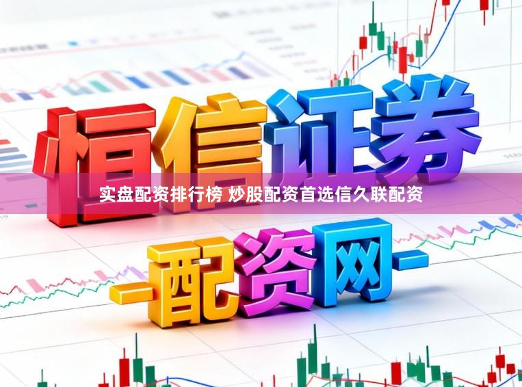 实盘配资排行榜 炒股配资首选信久联配资
