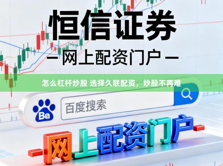 怎么杠杆炒股 选择久联配资，炒股不再难