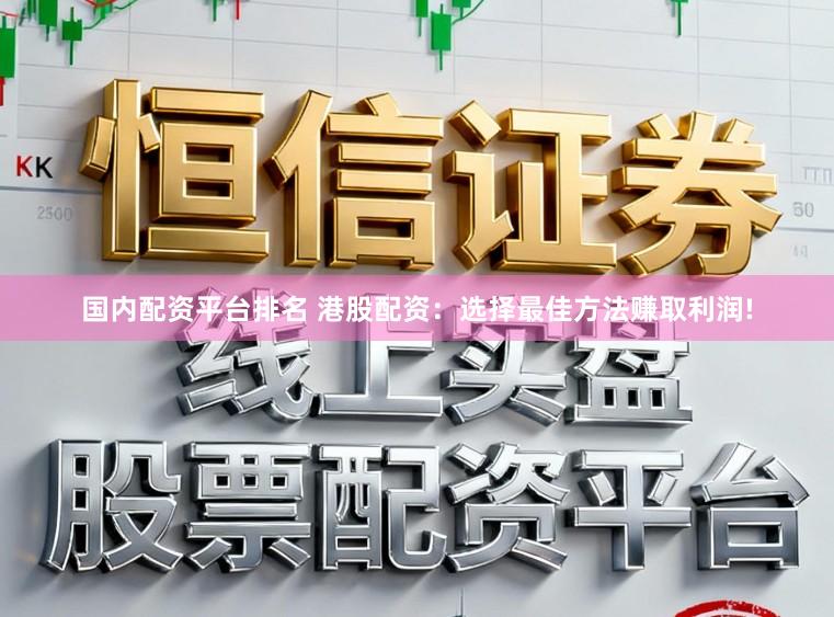 国内配资平台排名 港股配资：选择最佳方法赚取利润!