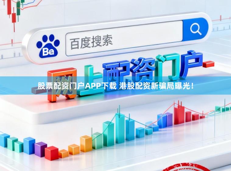 股票配资门户APP下载 港股配资新骗局曝光！