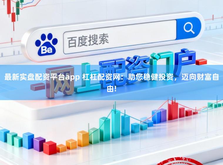 最新实盘配资平台app 杠杠配资网：助您稳健投资，迈向财富自由!