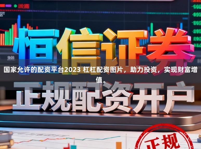 国家允许的配资平台2023 杠杠配资图片，助力投资，实现财富增值。