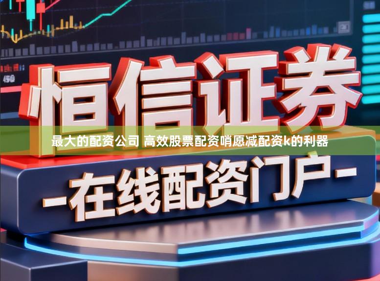 最大的配资公司 高效股票配资哨愿减配资k的利器