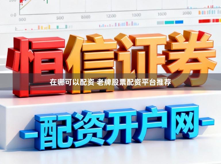 在哪可以配资 老牌股票配资平台推荐