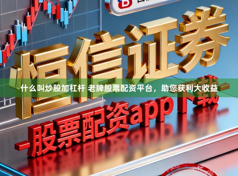 什么叫炒股加杠杆 老牌股票配资平台，助您获利大收益