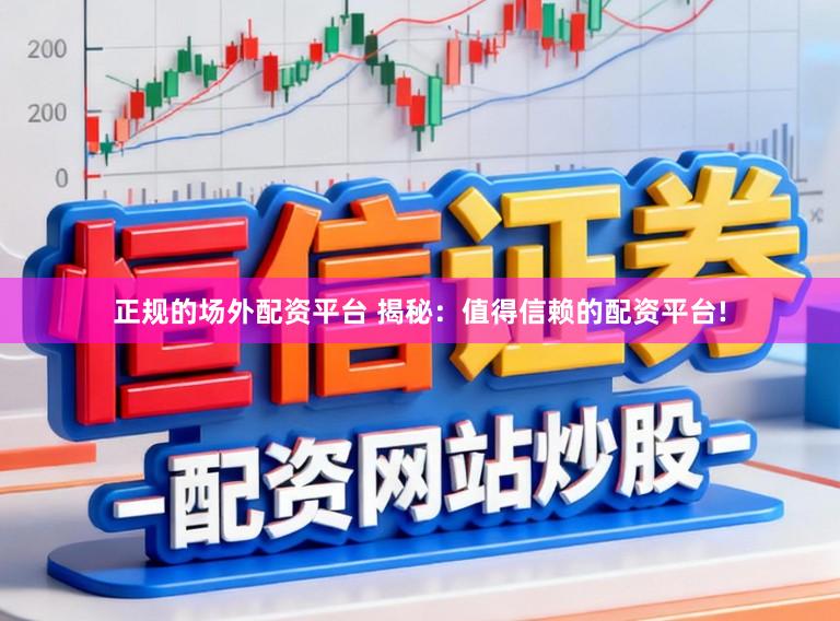 正规的场外配资平台 揭秘：值得信赖的配资平台!